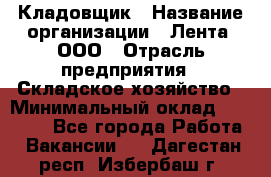 Кладовщик › Название организации ­ Лента, ООО › Отрасль предприятия ­ Складское хозяйство › Минимальный оклад ­ 29 000 - Все города Работа » Вакансии   . Дагестан респ.,Избербаш г.